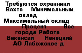 Требуются охранники . Вахта. › Минимальный оклад ­ 47 900 › Максимальный оклад ­ 79 200 › Процент ­ 20 - Все города Работа » Вакансии   . Ненецкий АО,Лабожское д.